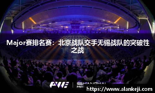 Major赛排名赛：北京战队交手无锡战队的突破性之战