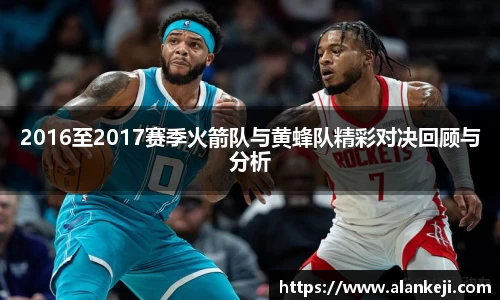 2016至2017赛季火箭队与黄蜂队精彩对决回顾与分析